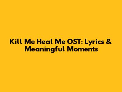 Kill Me Heal Me OST: Lyrics & Meaningful Moments