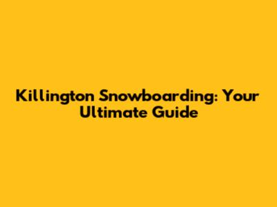 Killington Snowboarding: Your Ultimate Guide