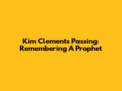 Kim Clement's Passing: Remembering A Prophet