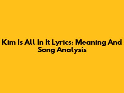 Kim Is All In It Lyrics: Meaning And Song Analysis