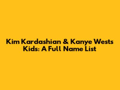 Kim Kardashian & Kanye West's Kids: A Full Name List