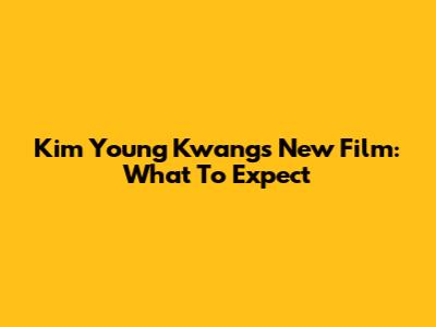 Kim Young Kwang's New Film: What To Expect