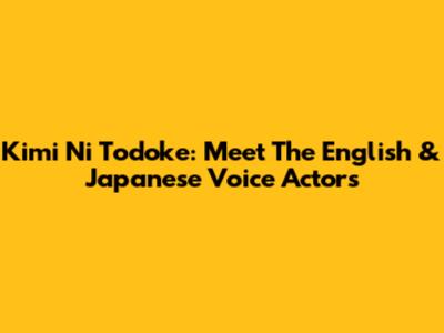 Kimi Ni Todoke: Meet The English & Japanese Voice Actors