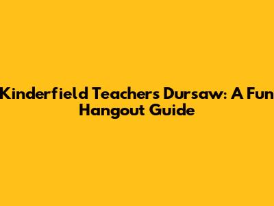 Kinderfield Teachers Dursaw: A Fun Hangout Guide