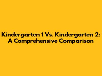 Kindergarten 1 Vs. Kindergarten 2: A Comprehensive Comparison