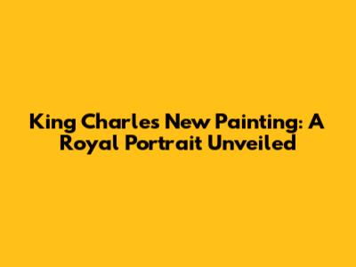 King Charles' New Painting: A Royal Portrait Unveiled