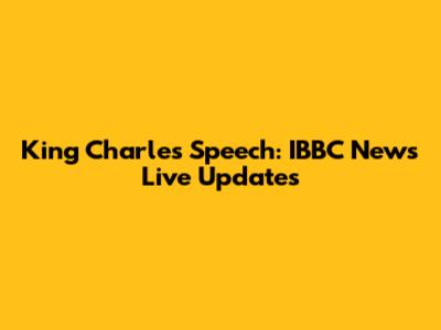 King Charles' Speech: IBBC News Live Updates