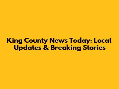 King County News Today: Local Updates & Breaking Stories