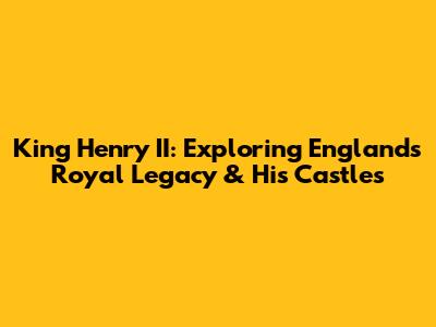 King Henry II: Exploring England's Royal Legacy & His Castles