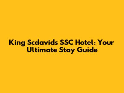 King Scdavid's SSC Hotel: Your Ultimate Stay Guide