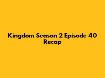 Kingdom Season 2 Episode 40 Recap