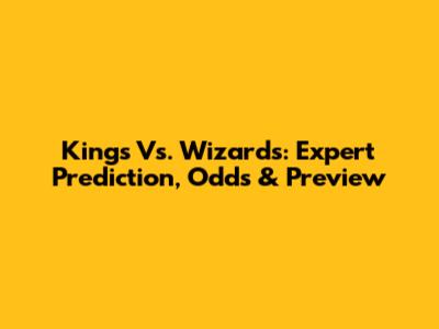 Kings Vs. Wizards: Expert Prediction, Odds & Preview
