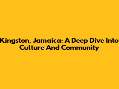 Kingston, Jamaica: A Deep Dive Into Culture And Community