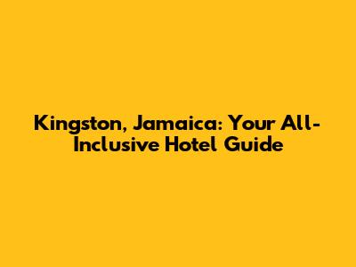 Kingston, Jamaica: Your All-Inclusive Hotel Guide