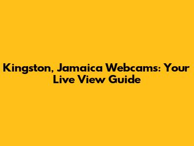 Kingston, Jamaica Webcams: Your Live View Guide