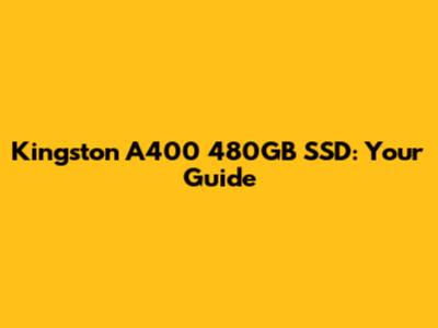 Kingston A400 480GB SSD: Your Guide