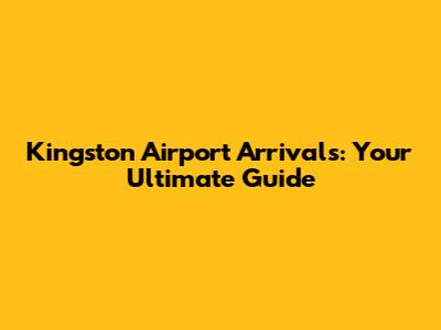 Kingston Airport Arrivals: Your Ultimate Guide