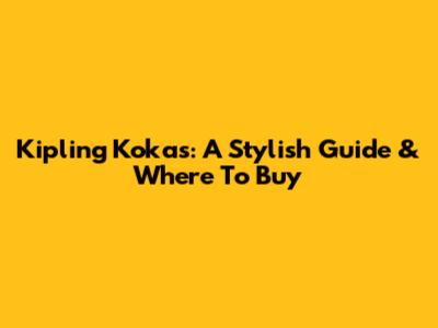Kipling Kokas: A Stylish Guide & Where To Buy