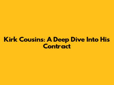Kirk Cousins: A Deep Dive Into His Contract