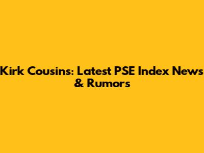 Kirk Cousins: Latest PSE Index News & Rumors