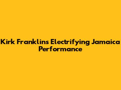 Kirk Franklin's Electrifying Jamaica Performance