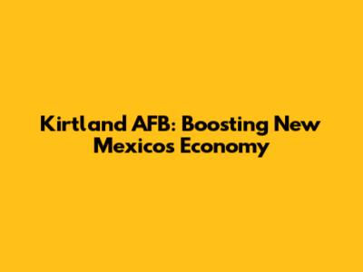 Kirtland AFB: Boosting New Mexico's Economy