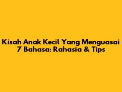 Kisah Anak Kecil Yang Menguasai 7 Bahasa: Rahasia & Tips
