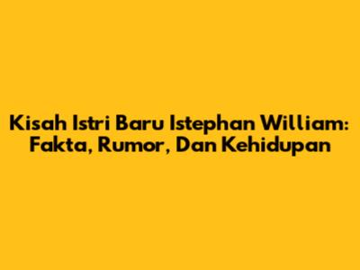Kisah Istri Baru Istephan William: Fakta, Rumor, Dan Kehidupan