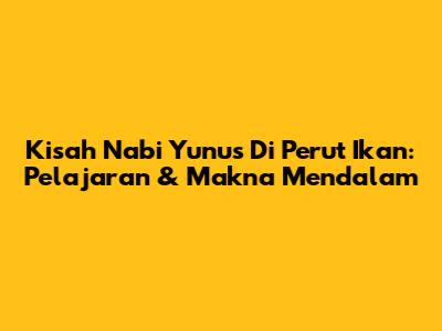 Kisah Nabi Yunus Di Perut Ikan: Pelajaran & Makna Mendalam