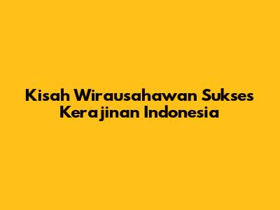 Kisah Wirausahawan Sukses Kerajinan Indonesia