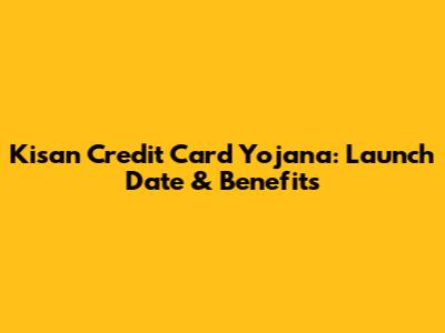 Kisan Credit Card Yojana: Launch Date & Benefits