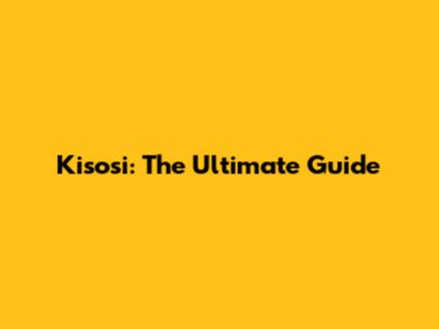 Kisosi: The Ultimate Guide