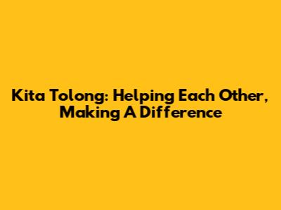 Kita Tolong: Helping Each Other, Making A Difference