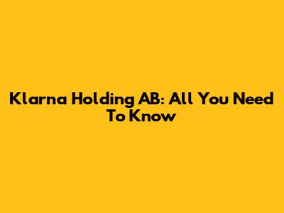 Klarna Holding AB: All You Need To Know