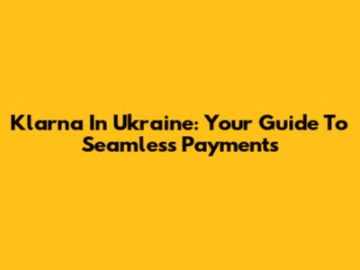 Klarna In Ukraine: Your Guide To Seamless Payments
