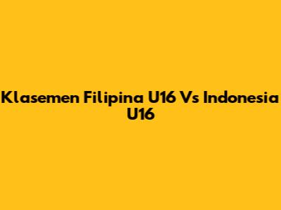 Klasemen Filipina U16 Vs Indonesia U16