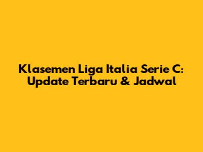 Klasemen Liga Italia Serie C: Update Terbaru & Jadwal
