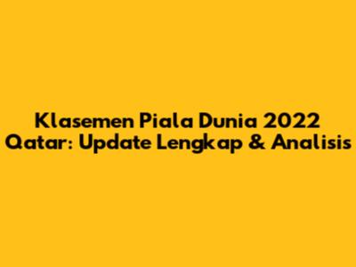 Klasemen Piala Dunia 2022 Qatar: Update Lengkap & Analisis
