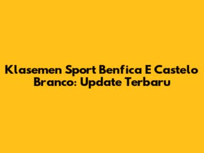 Klasemen Sport Benfica E Castelo Branco: Update Terbaru