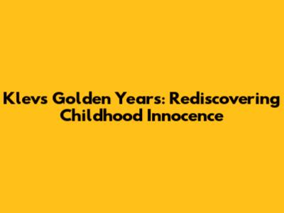 Klev's Golden Years: Rediscovering Childhood Innocence