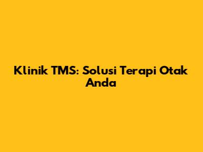 Klinik TMS: Solusi Terapi Otak Anda