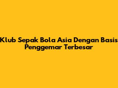 Klub Sepak Bola Asia Dengan Basis Penggemar Terbesar