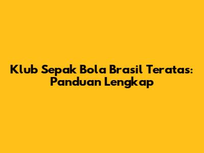 Klub Sepak Bola Brasil Teratas: Panduan Lengkap