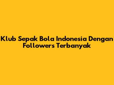 Klub Sepak Bola Indonesia Dengan Followers Terbanyak