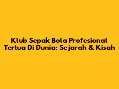 Klub Sepak Bola Profesional Tertua Di Dunia: Sejarah & Kisah