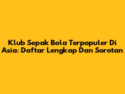 Klub Sepak Bola Terpopuler Di Asia: Daftar Lengkap Dan Sorotan