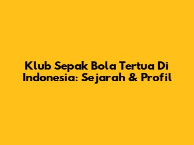 Klub Sepak Bola Tertua Di Indonesia: Sejarah & Profil
