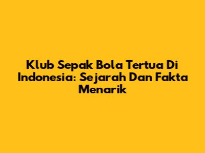 Klub Sepak Bola Tertua Di Indonesia: Sejarah Dan Fakta Menarik