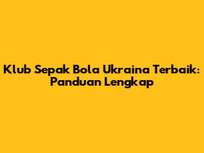 Klub Sepak Bola Ukraina Terbaik: Panduan Lengkap