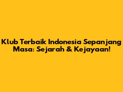 Klub Terbaik Indonesia Sepanjang Masa: Sejarah & Kejayaan!